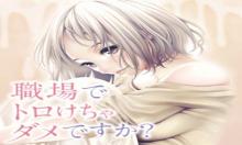 職場でトロけちゃダメですか?