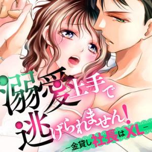 溺愛上手で逃げられません!-金貸し社長はXL- 溺愛上手で逃げられません!-金貸し社長はXL-