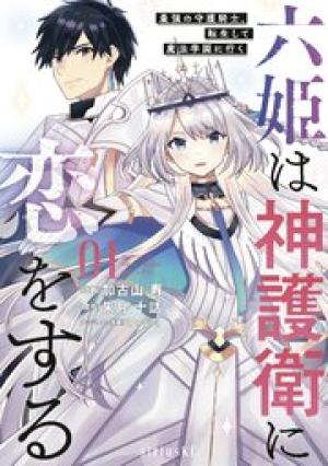六姫は神護衛に恋をする ~最強の守護騎士、転生して魔法学園に行く~ 六姫は神護衛に恋をする ~最強の守護騎士、転生して魔法学園に行く~