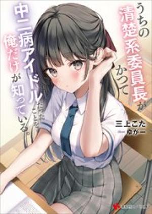 うちの清楚系委員長がかつて中二病アイドルだったことを俺だけが知っている。