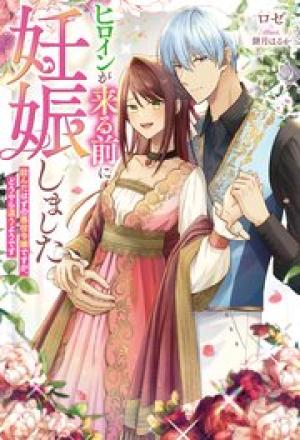 ヒロインが来る前に妊娠しました~詰んだはずの悪役令嬢ですが、どうやら違うようです~ ヒロインが来る前に妊娠しました~詰んだはずの悪役令嬢ですが、どうやら違うようです~