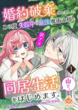 婚約破棄されまして、この度失踪中の最強魔術士様と訳アリ同居生活をはじめます。山で。【合本版】